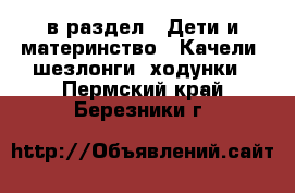  в раздел : Дети и материнство » Качели, шезлонги, ходунки . Пермский край,Березники г.